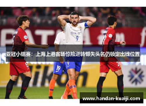 亚冠小组赛：上海上港客场惊险逆转憾失头名仍锁定出线位置