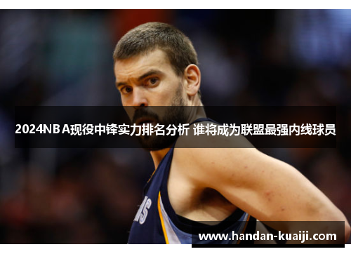 2024NBA现役中锋实力排名分析 谁将成为联盟最强内线球员