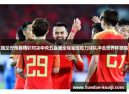 国足世预赛精彩对决中央五直播全程呈现助力球队冲击世界杯资格