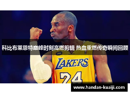 科比布莱恩特巅峰时刻高燃剪辑 热血重燃传奇瞬间回顾