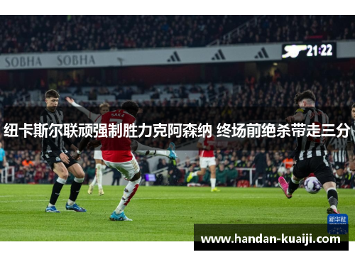 纽卡斯尔联顽强制胜力克阿森纳 终场前绝杀带走三分