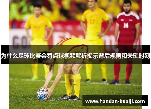 为什么足球比赛会罚点球视频解析揭示背后规则和关键时刻