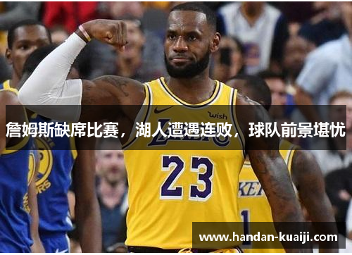 詹姆斯缺席比赛，湖人遭遇连败，球队前景堪忧
