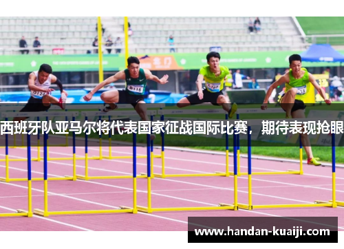 西班牙队亚马尔将代表国家征战国际比赛，期待表现抢眼