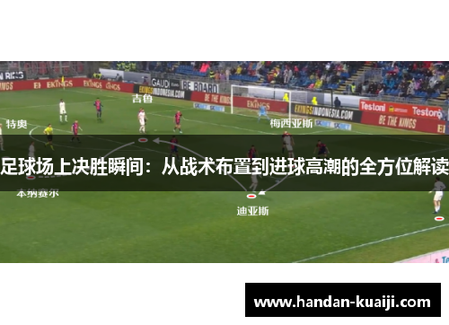 足球场上决胜瞬间：从战术布置到进球高潮的全方位解读