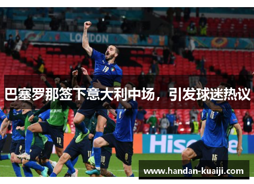 巴塞罗那签下意大利中场，引发球迷热议