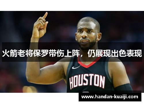 火箭老将保罗带伤上阵，仍展现出色表现