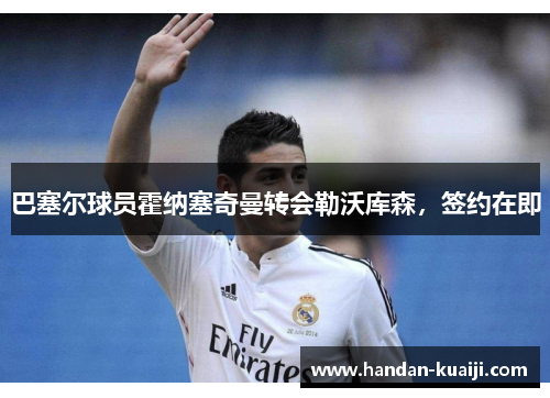 巴塞尔球员霍纳塞奇曼转会勒沃库森，签约在即