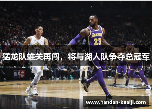猛龙队雄关再闯，将与湖人队争夺总冠军