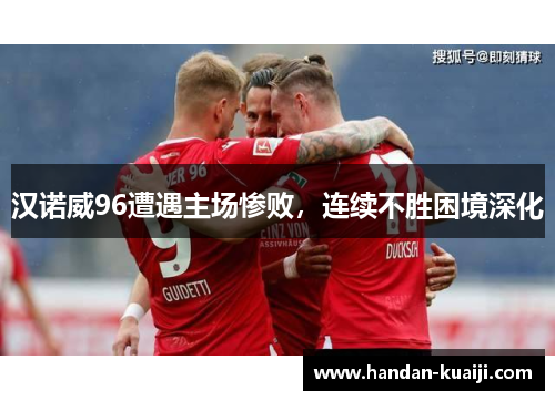 汉诺威96遭遇主场惨败，连续不胜困境深化