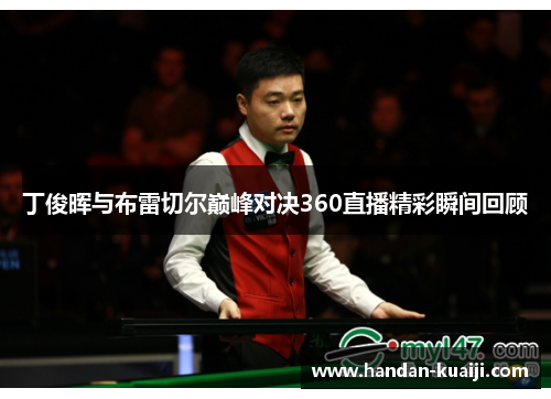 丁俊晖与布雷切尔巅峰对决360直播精彩瞬间回顾
