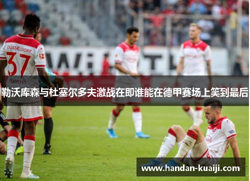 勒沃库森与杜塞尔多夫激战在即谁能在德甲赛场上笑到最后