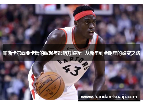 帕斯卡尔西亚卡姆的崛起与影响力解析：从新星到全明星的蜕变之路