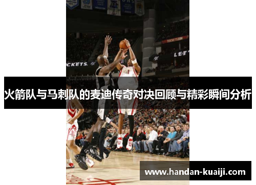 火箭队与马刺队的麦迪传奇对决回顾与精彩瞬间分析