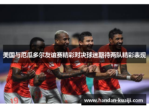 美国与厄瓜多尔友谊赛精彩对决球迷期待两队精彩表现