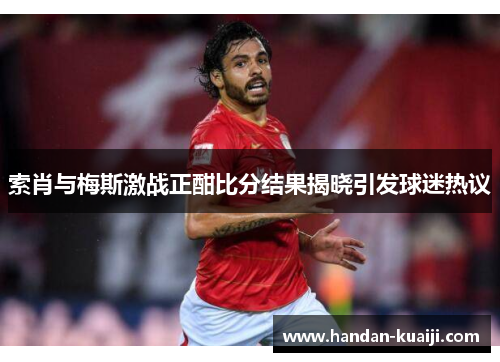 索肖与梅斯激战正酣比分结果揭晓引发球迷热议