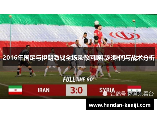 2016年国足与伊朗激战全场录像回顾精彩瞬间与战术分析