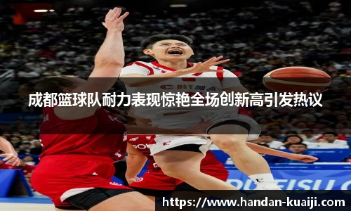 成都篮球队耐力表现惊艳全场创新高引发热议